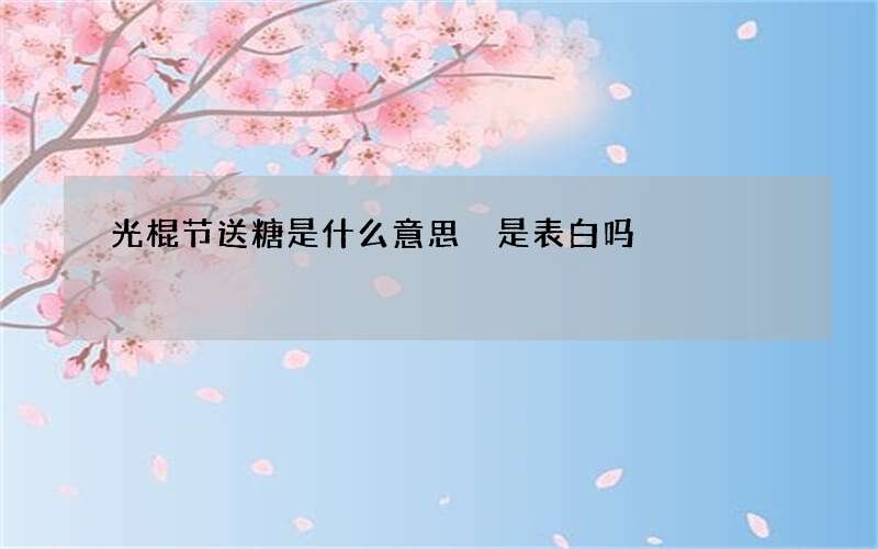 光棍节送糖是什么意思 是表白吗